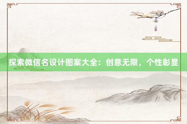 探索微信名设计图案大全：创意无限，个性彰显