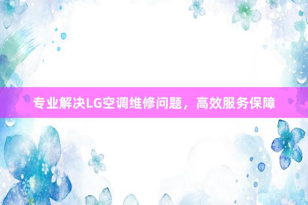 专业解决LG空调维修问题，高效服务保障