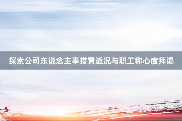 探索公司东说念主事措置近况与职工称心度拜谒